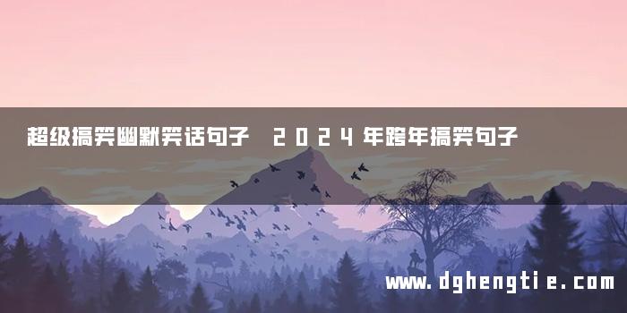 超级搞笑幽默笑话句子 2024年跨年搞笑句子